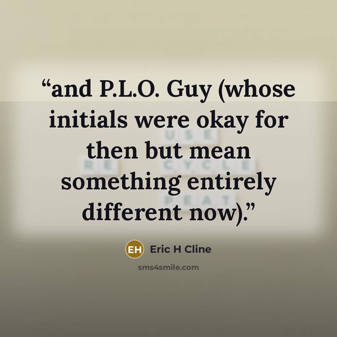 “and P.L.O. Guy (whose initials were okay for then but mean something entirely different now).” quote by Eric H Cline