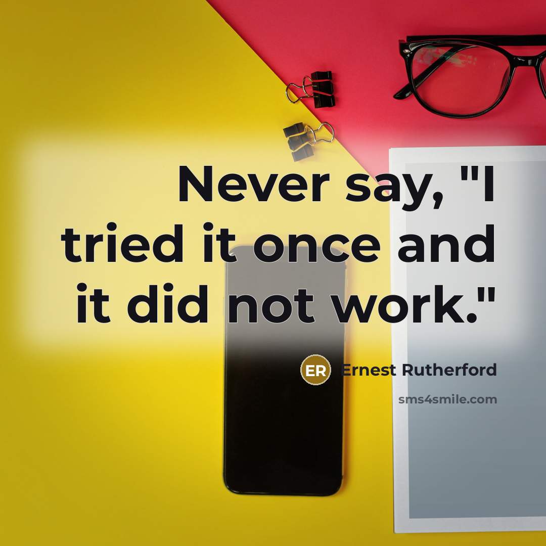 “Never say, "I tried it once and it did not…” quote by Ernest Rutherford