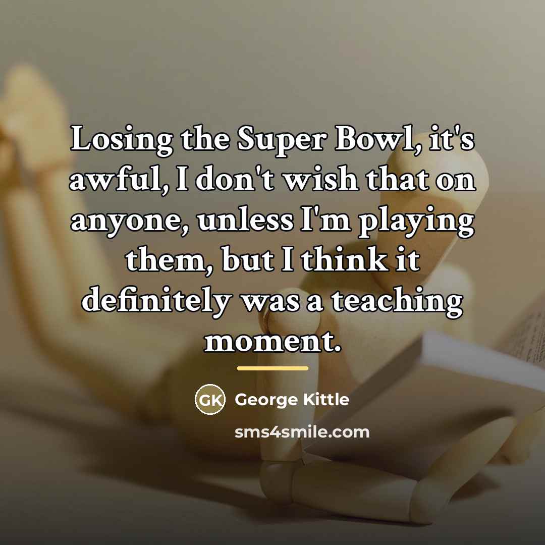 “Losing the Super Bowl, it's awful, I don't wish that…” quote by George Kittle
