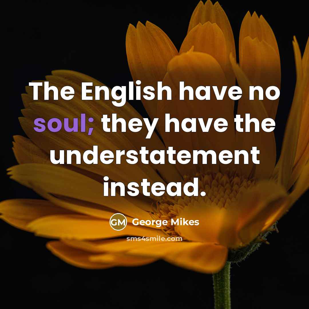 “The English have no soul; they have the understatement instead.…” quote by George Mikes