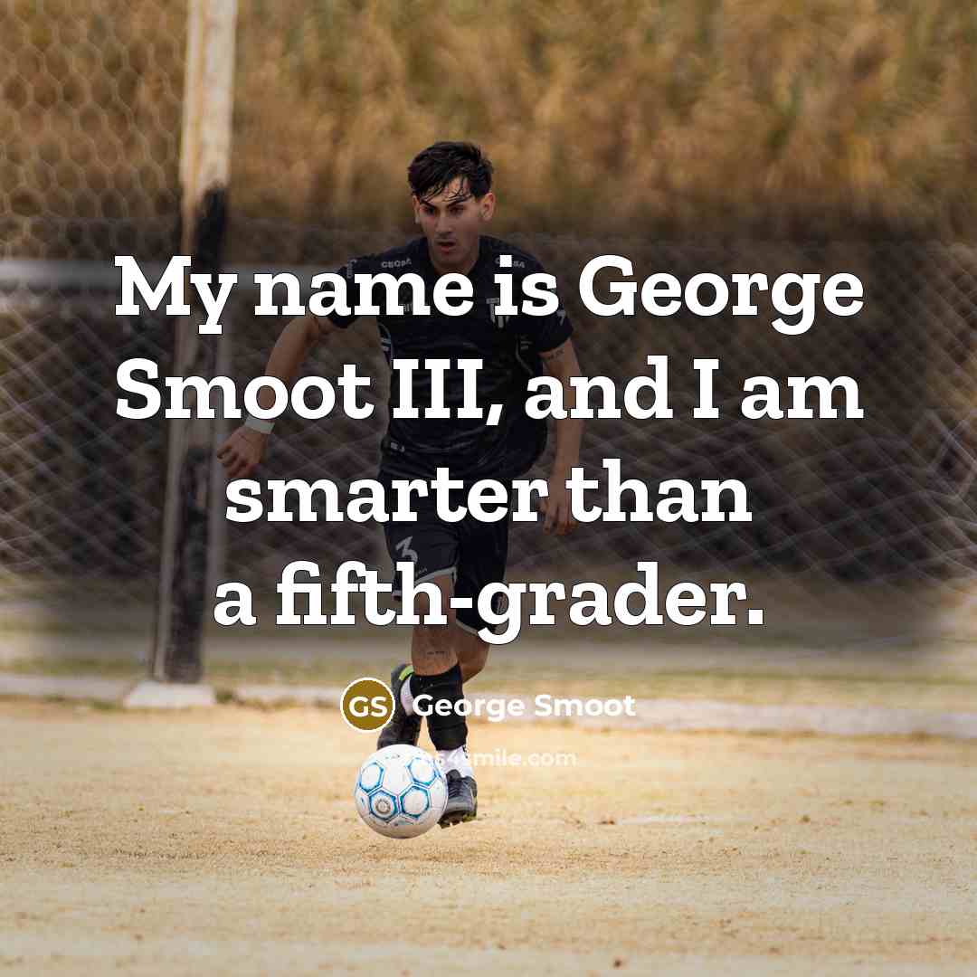 “My name is George Smoot III, and I am smarter…” quote by George Smoot