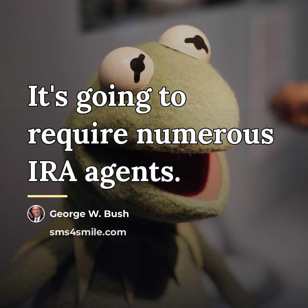 “It's going to require numerous IRA agents.…” quote by George W. Bush