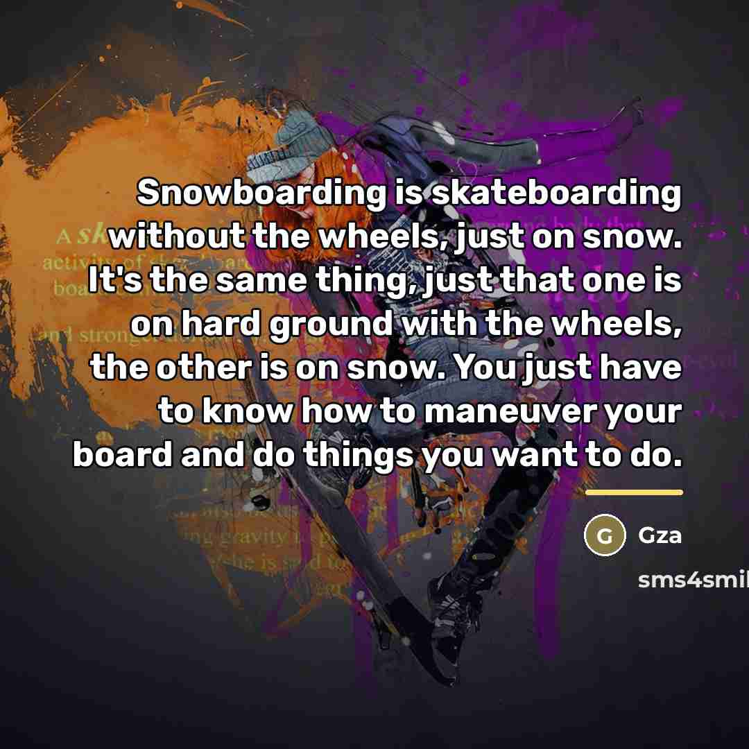 “Snowboarding is skateboarding without the wheels, just on snow. It's…” quote by Gza
