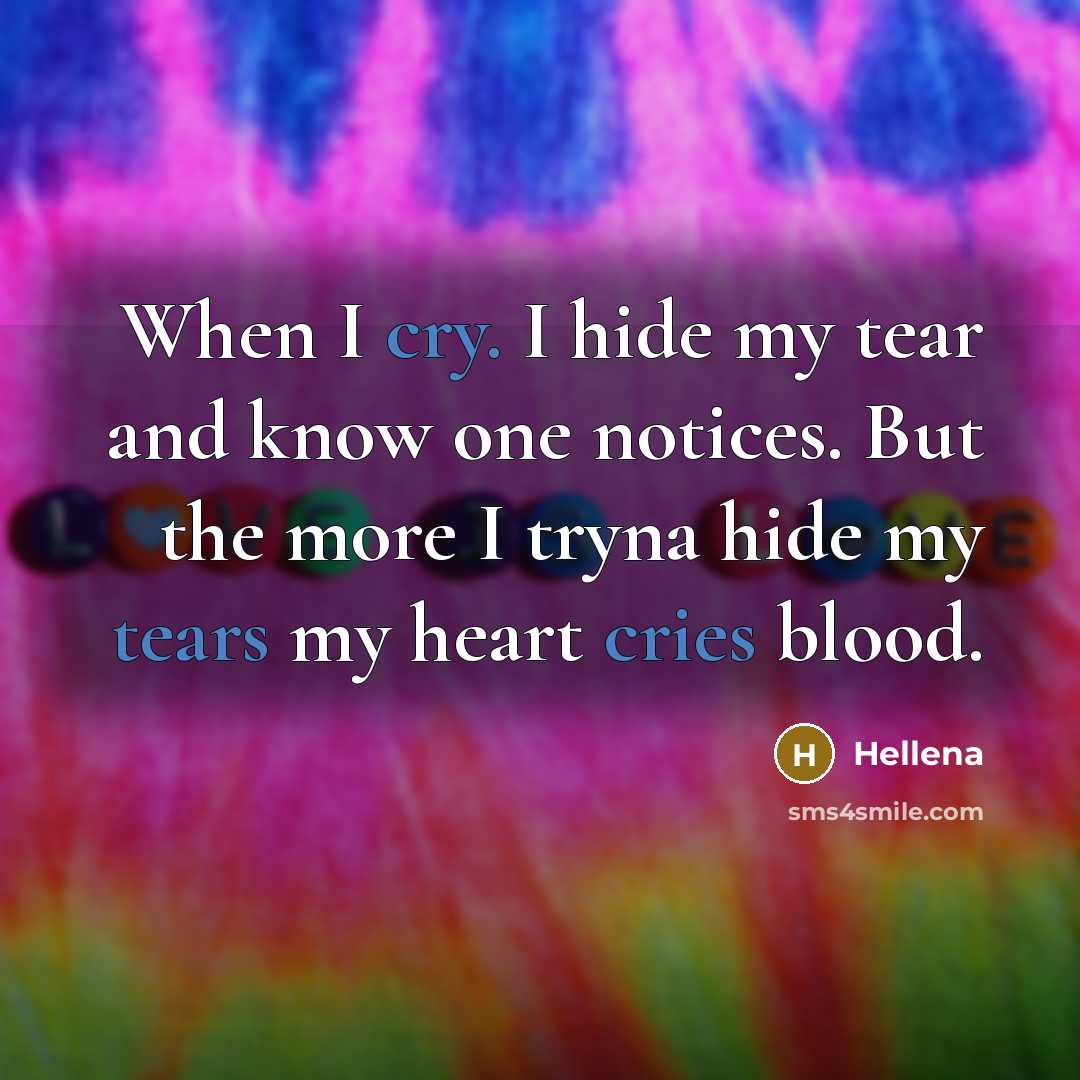 “When I cry. I hide my tear and know one notices. But the more I tryna hide my tears my heart cries blood.” quote by Hellena