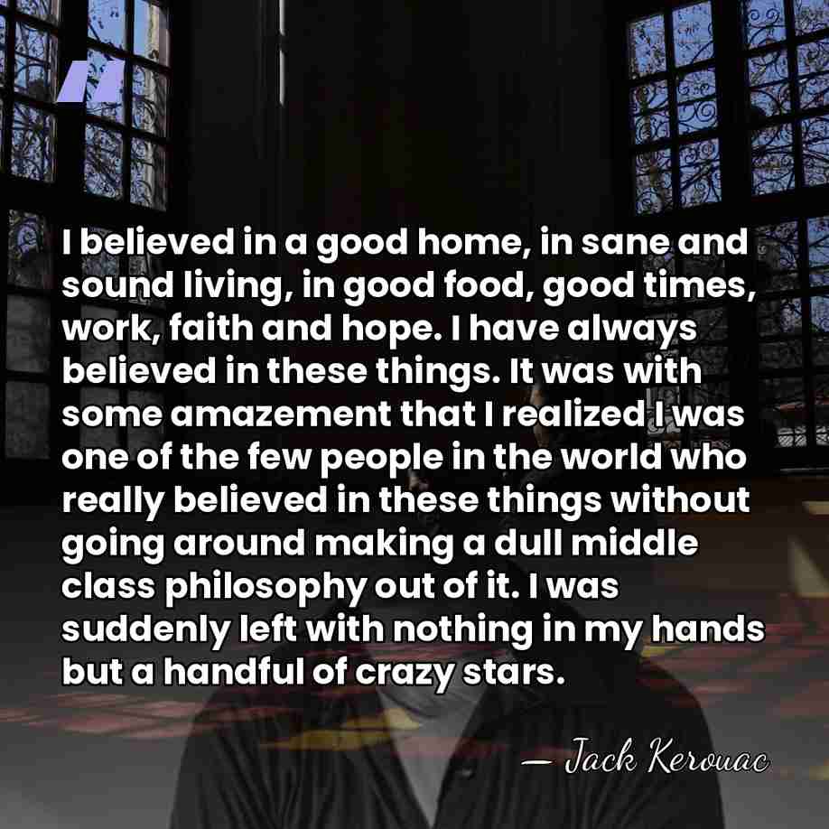 I believed in a good home, in sane and sound living, in&hellip; - Jack Kerouac