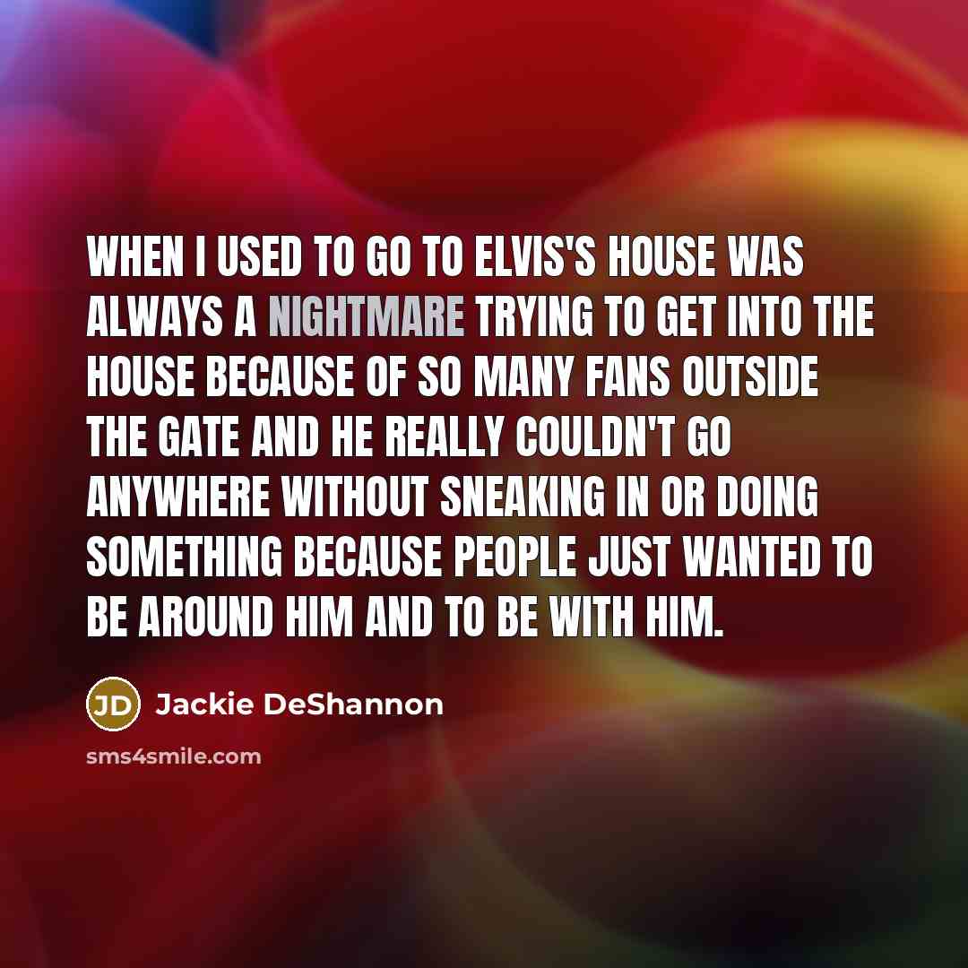 “When I used to go to Elvis's house was always…” quote by Jackie DeShannon