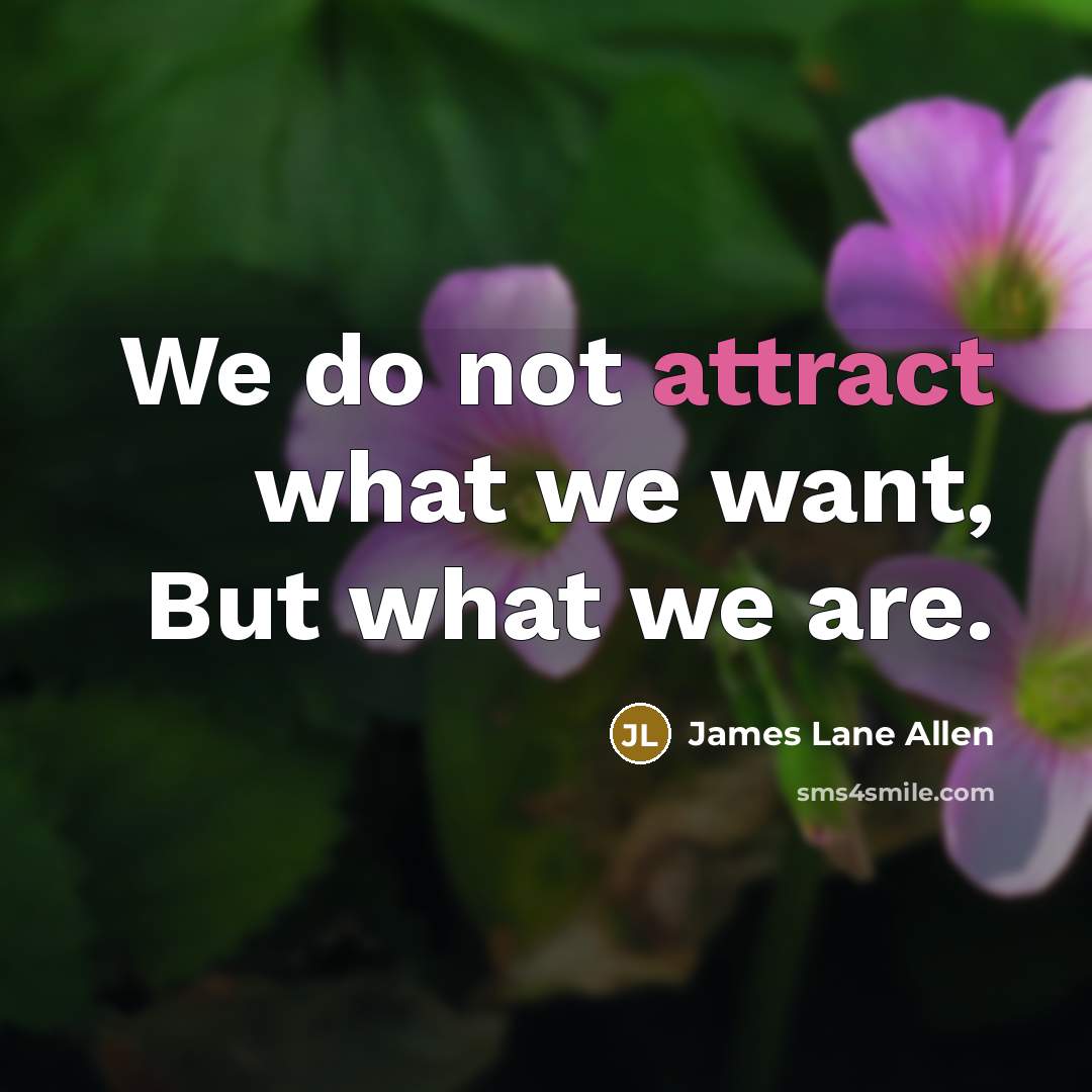 “We do not attract what we want, But what we…” quote by James Lane Allen