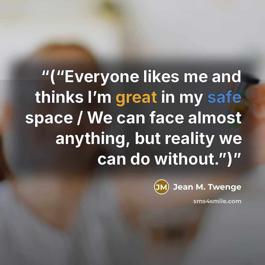 “(“Everyone likes me and thinks I’m great in my safe space / We can face almost anything, but reality we can do without.”)” quote by Jean M. Twenge