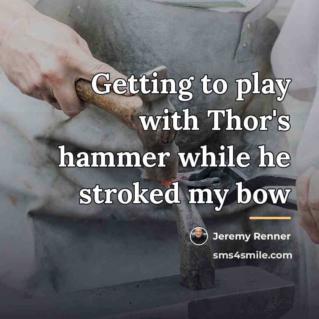 “Getting to play with Thor's hammer while he stroked my…” quote by Jeremy Renner