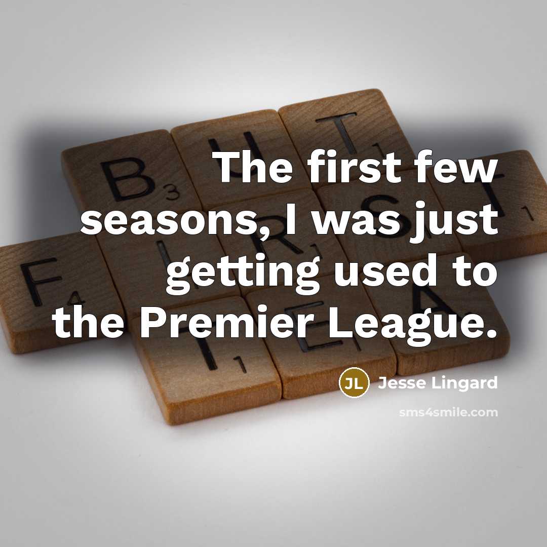 “The first few seasons, I was just getting used to…” quote by Jesse Lingard