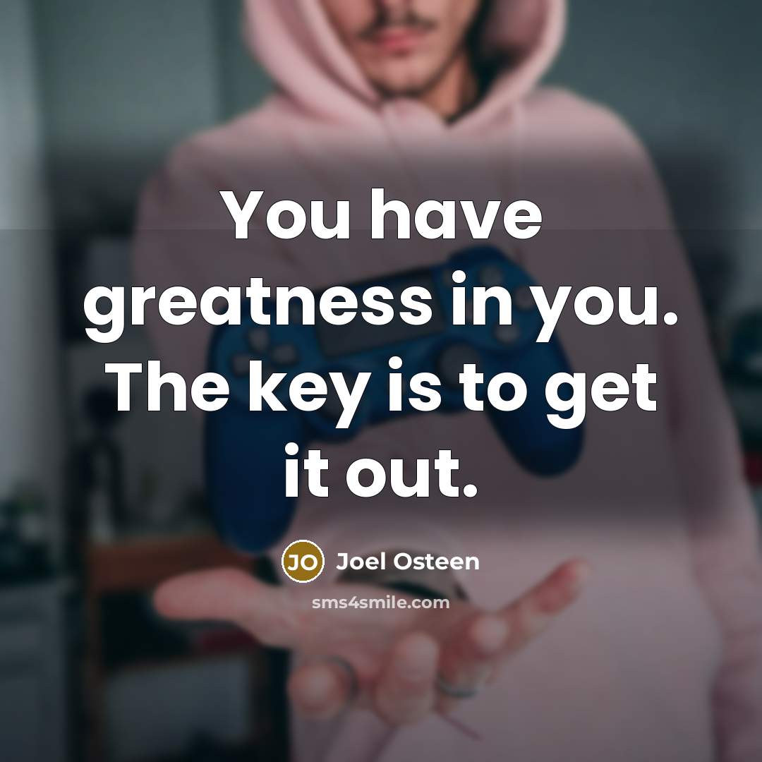 “You have greatness in you. The key is to get…” quote by Joel Osteen