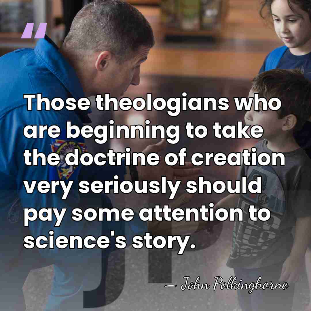 Those theologians who are beginning to take the doctrine of creation very&hellip; - John Polkinghorne