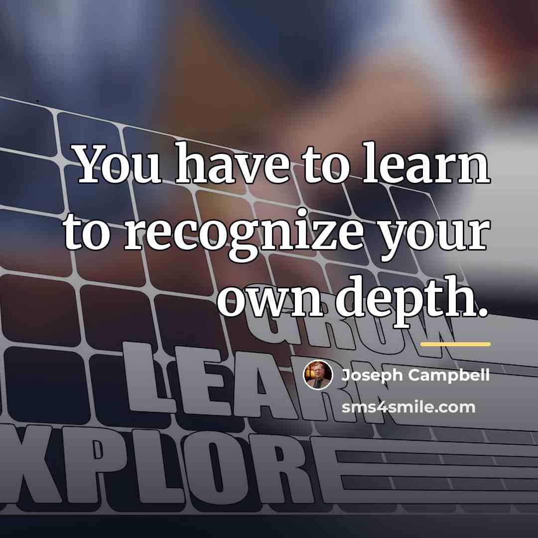 “You have to learn to recognize your own depth.…” quote by Joseph Campbell