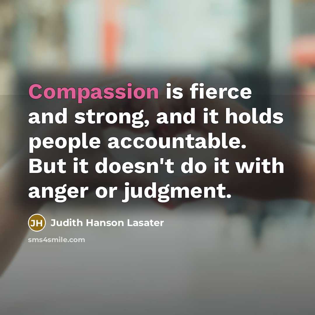 “Compassion is fierce and strong, and it holds people accountable.…” quote by Judith Hanson Lasater