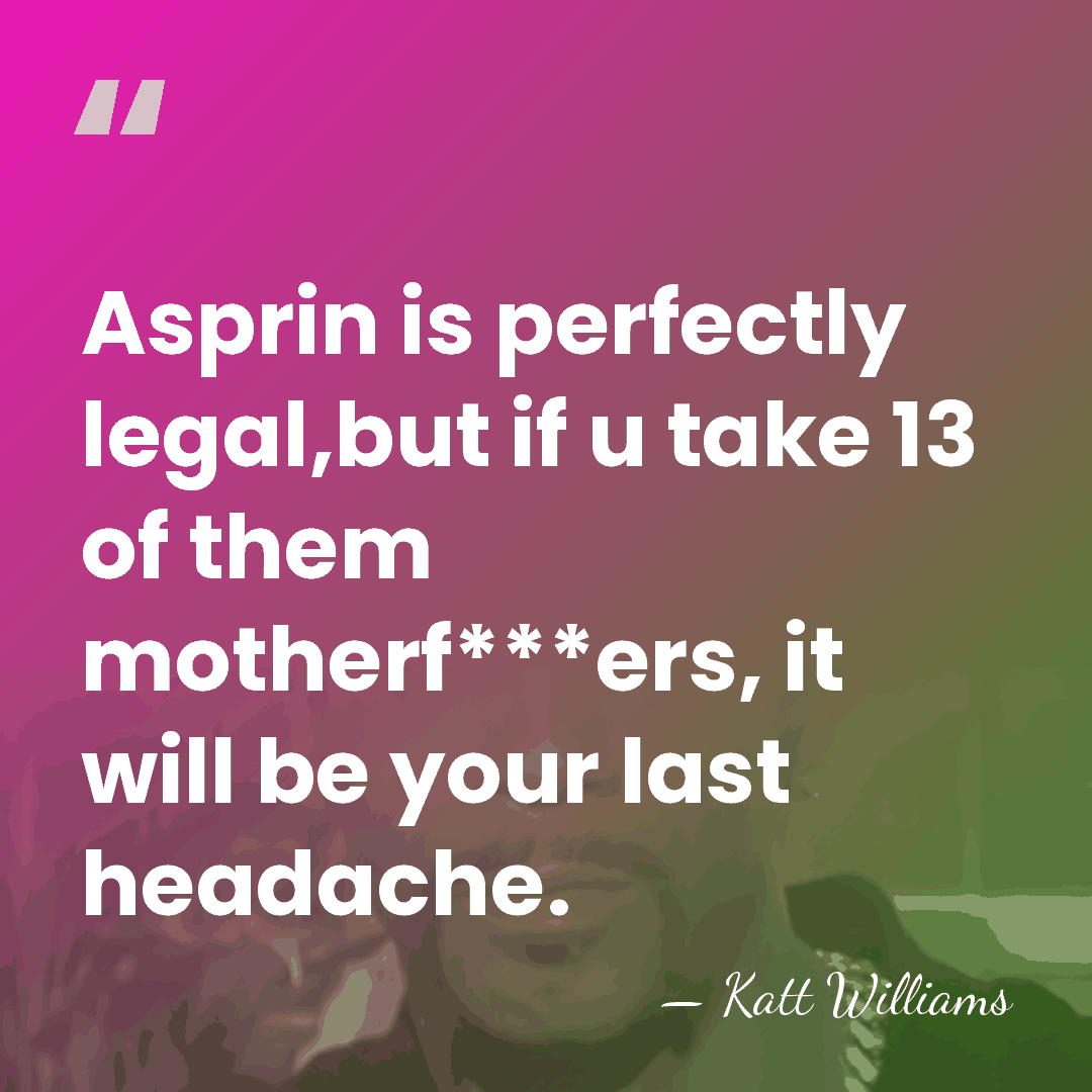 Asprin is perfectly legal,but if u take 13 of them motherf***ers, it&hellip; - Katt Williams