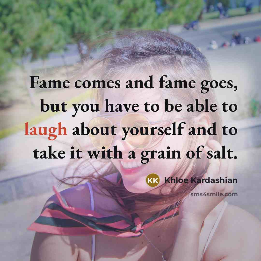 “Fame comes and fame goes, but you have to be…” quote by Khloe Kardashian
