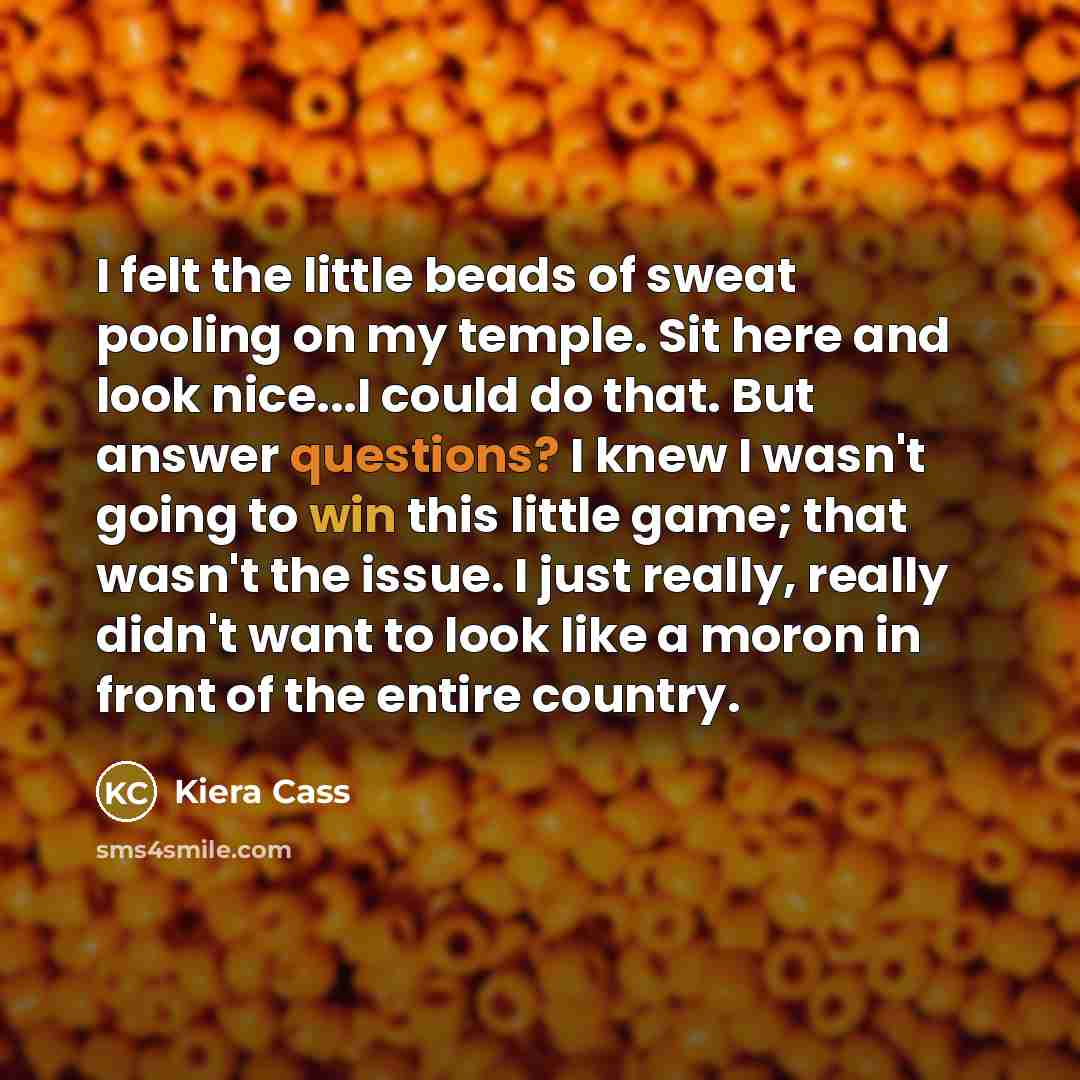 “I felt the little beads of sweat pooling on my…” quote by Kiera Cass