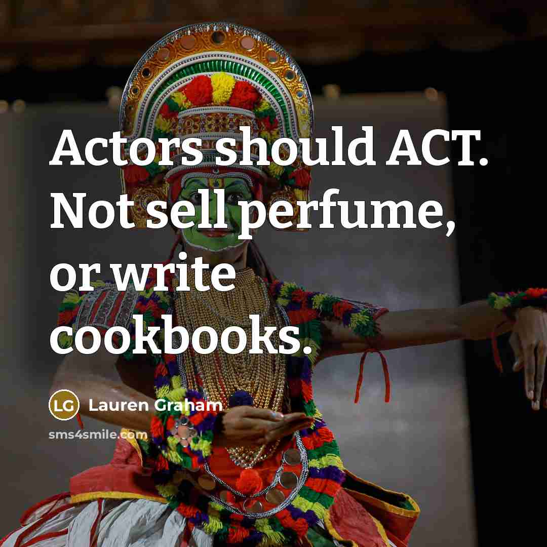“Actors should ACT. Not sell perfume, or write cookbooks.” quote by Lauren Graham