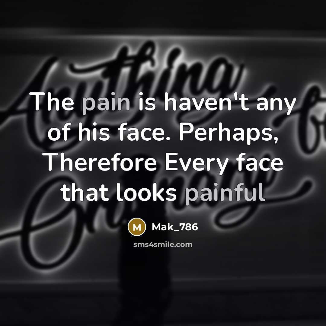 “The pain is haven't any of his face. Perhaps, Therefore Every face that looks painful” quote by Mak_786