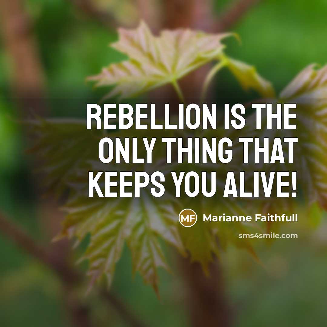 “Rebellion is the only thing that keeps you alive!…” quote by Marianne Faithfull