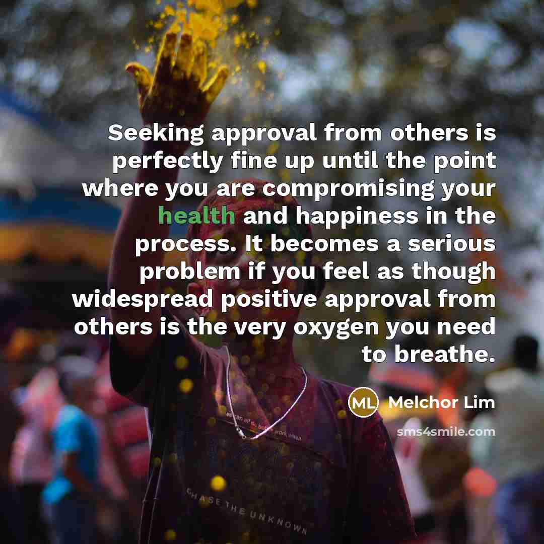 “Seeking approval from others is perfectly fine up until the…” quote by Melchor Lim