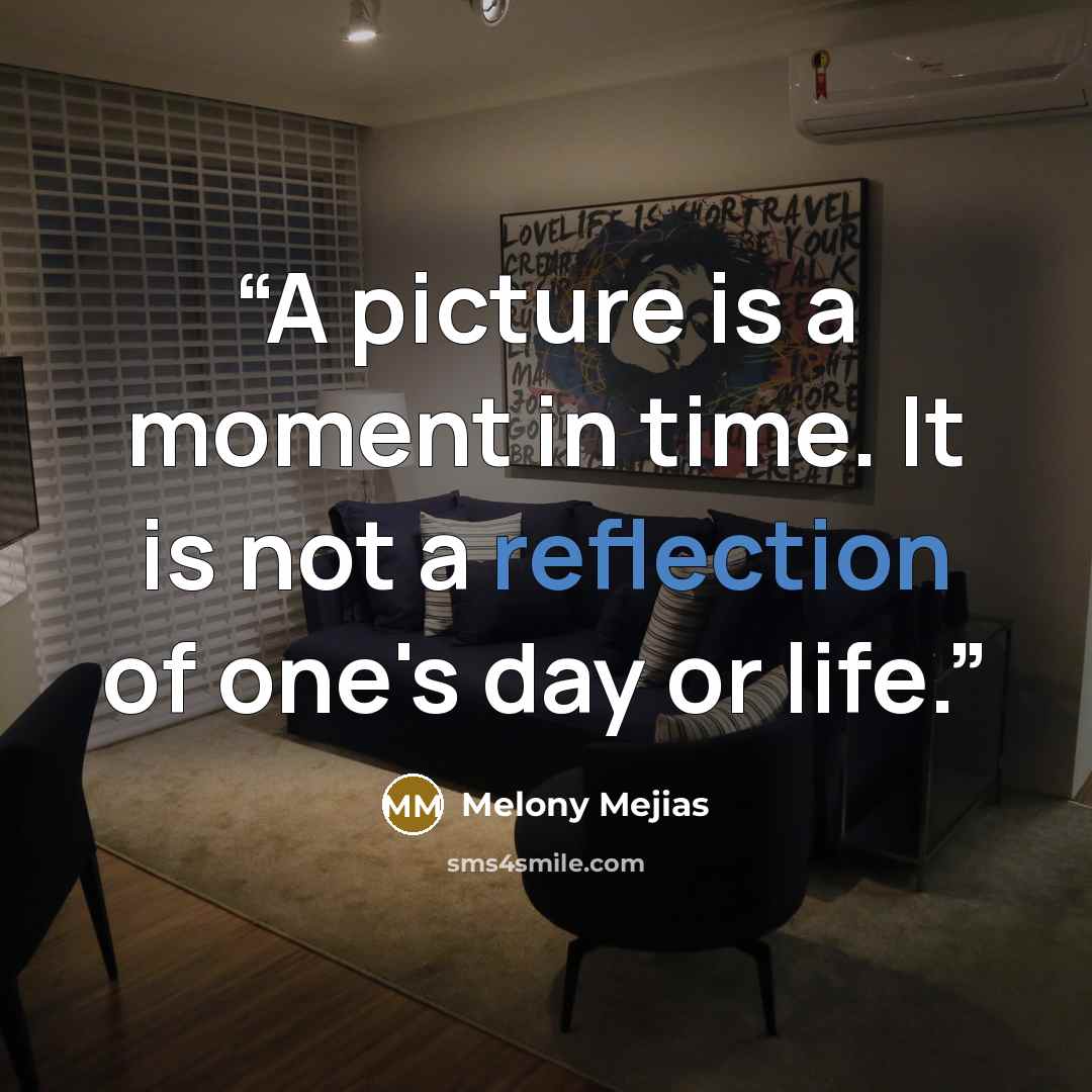 “A picture is a moment in time. It is not a reflection of one's day or life.” quote by Melony Mejias
