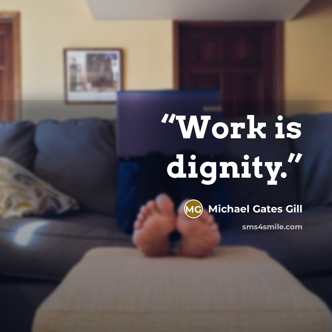 “Work is dignity.” quote by Michael Gates Gill