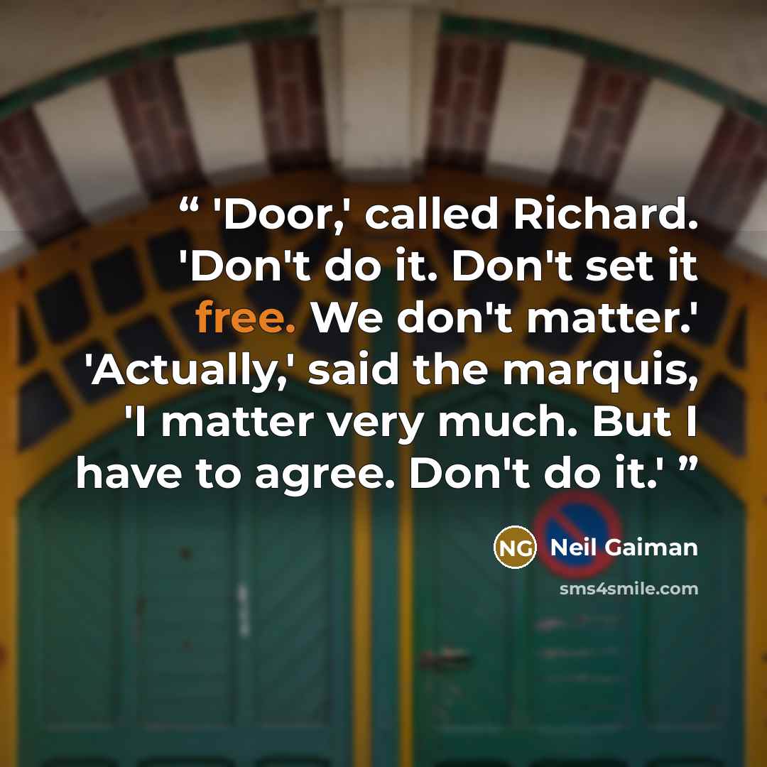 “'Door,' called Richard. 'Don't do it. Don't set it free. We don't matter.' 'Actually,' said the marquis, 'I matter very much. But I have to agree. Don't do it.'” quote by Neil Gaiman