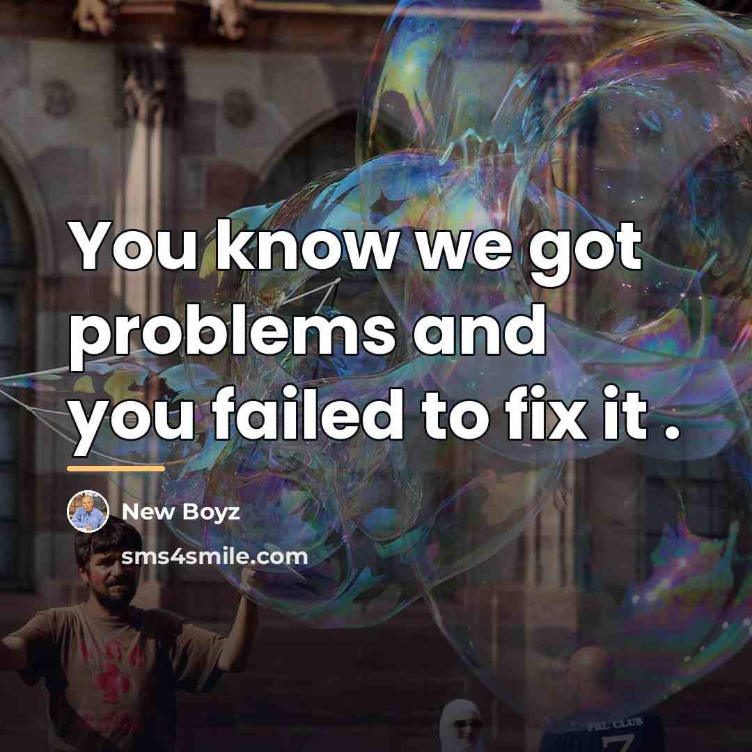 “You know we got problems and you failed to fix…” quote by New Boyz