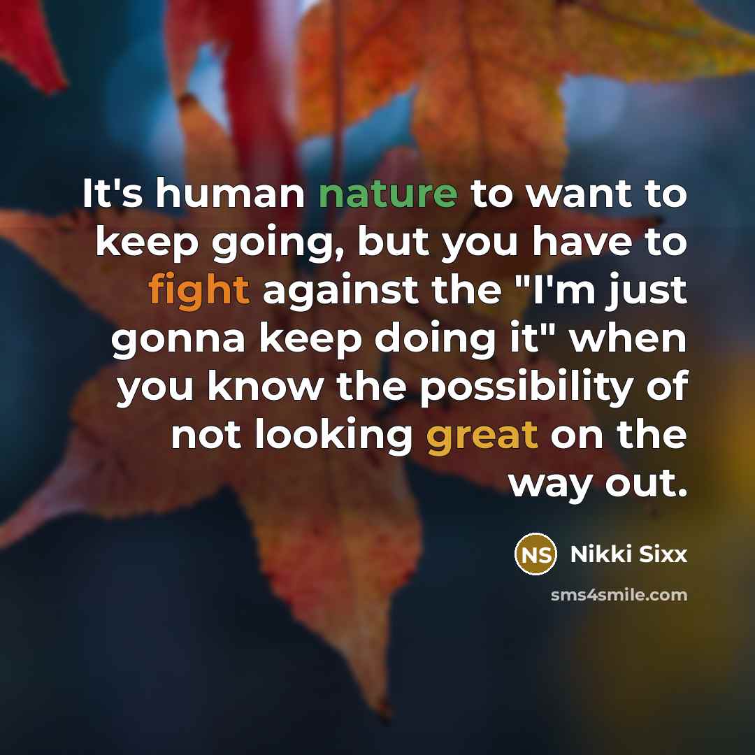 “It's human nature to want to keep going, but you…” quote by Nikki Sixx