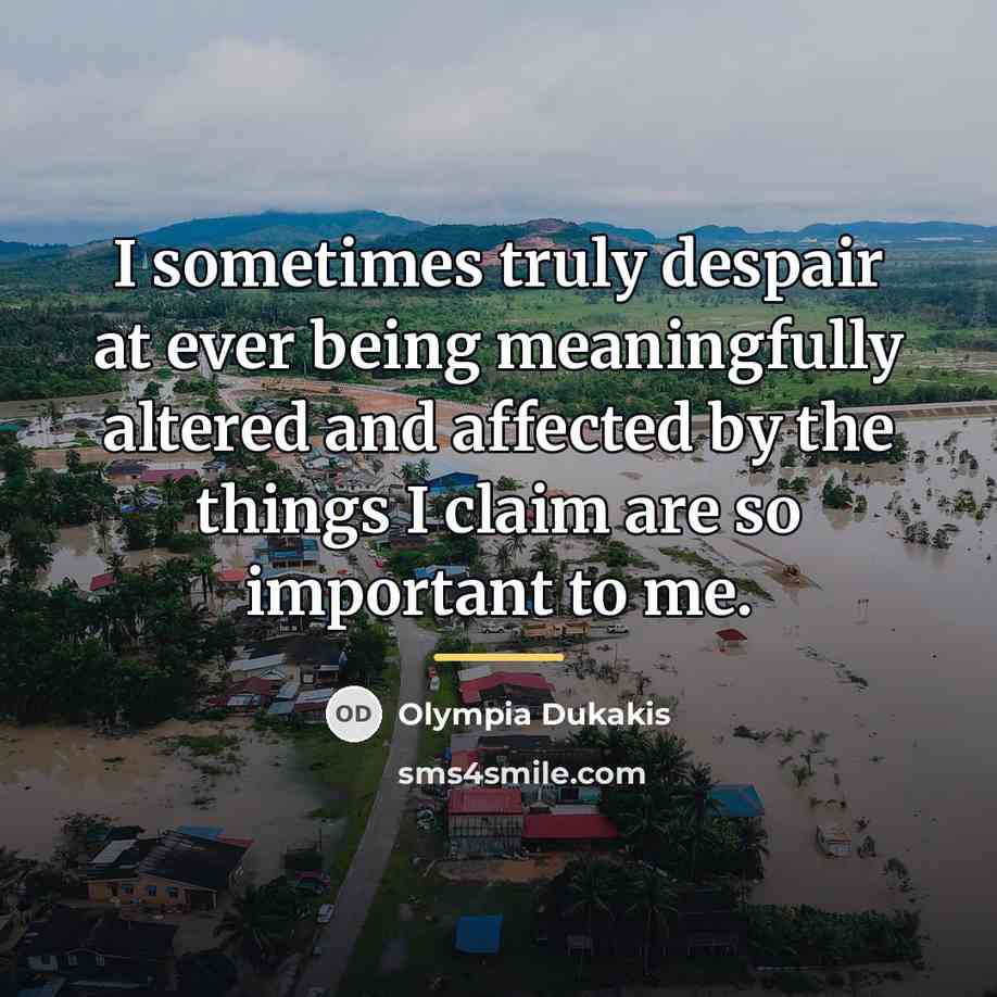 “I sometimes truly despair at ever being meaningfully altered and…” quote by Olympia Dukakis