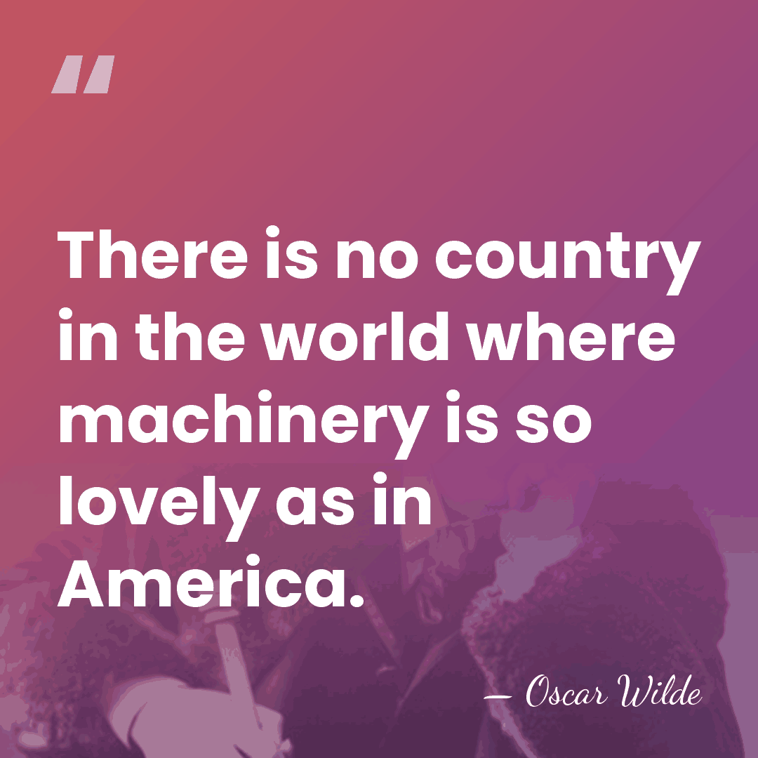 There is no country in the world where machinery is so lovely&hellip; - Oscar Wilde