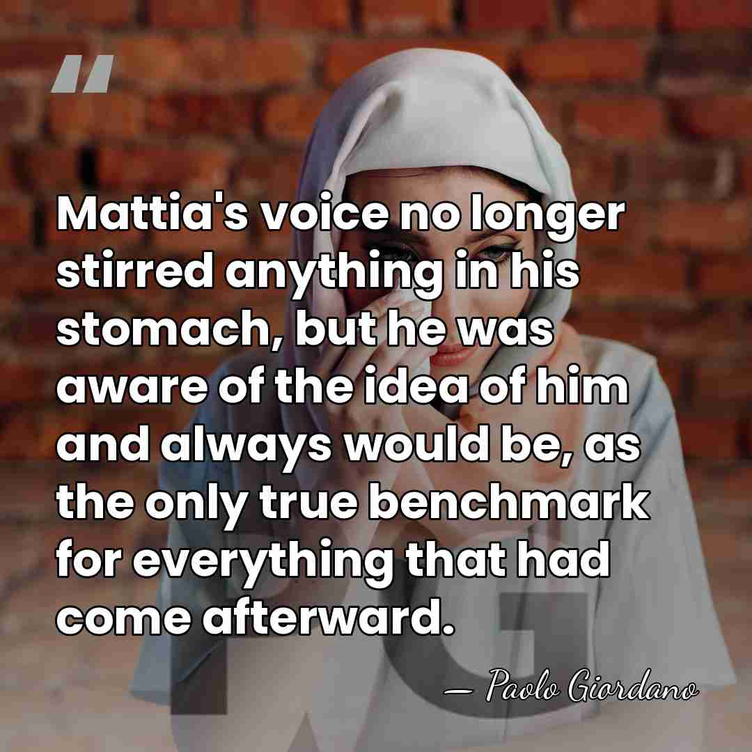 Mattia's voice no longer stirred anything in his stomach, but he was&hellip; - Paolo Giordano