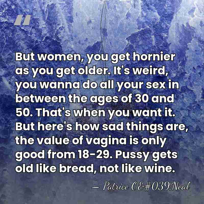 But women, you get hornier as you get older. It's weird, you&hellip; - Patrice O'Neal