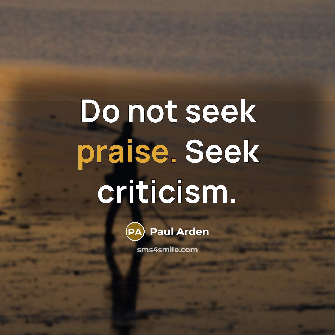 “Do not seek praise. Seek criticism.…” quote by Paul Arden