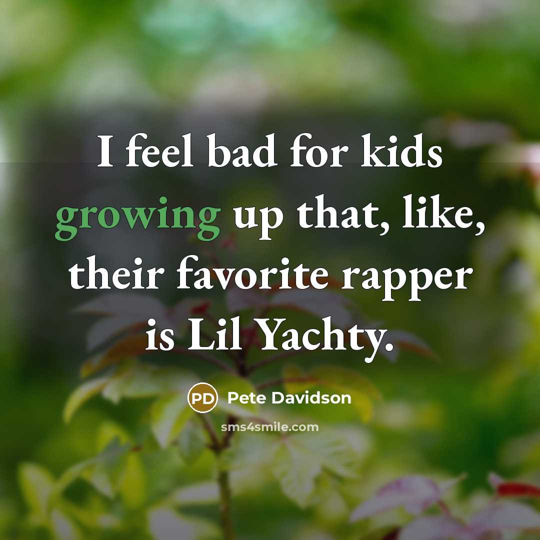 “I feel bad for kids growing up that, like, their…” quote by Pete Davidson