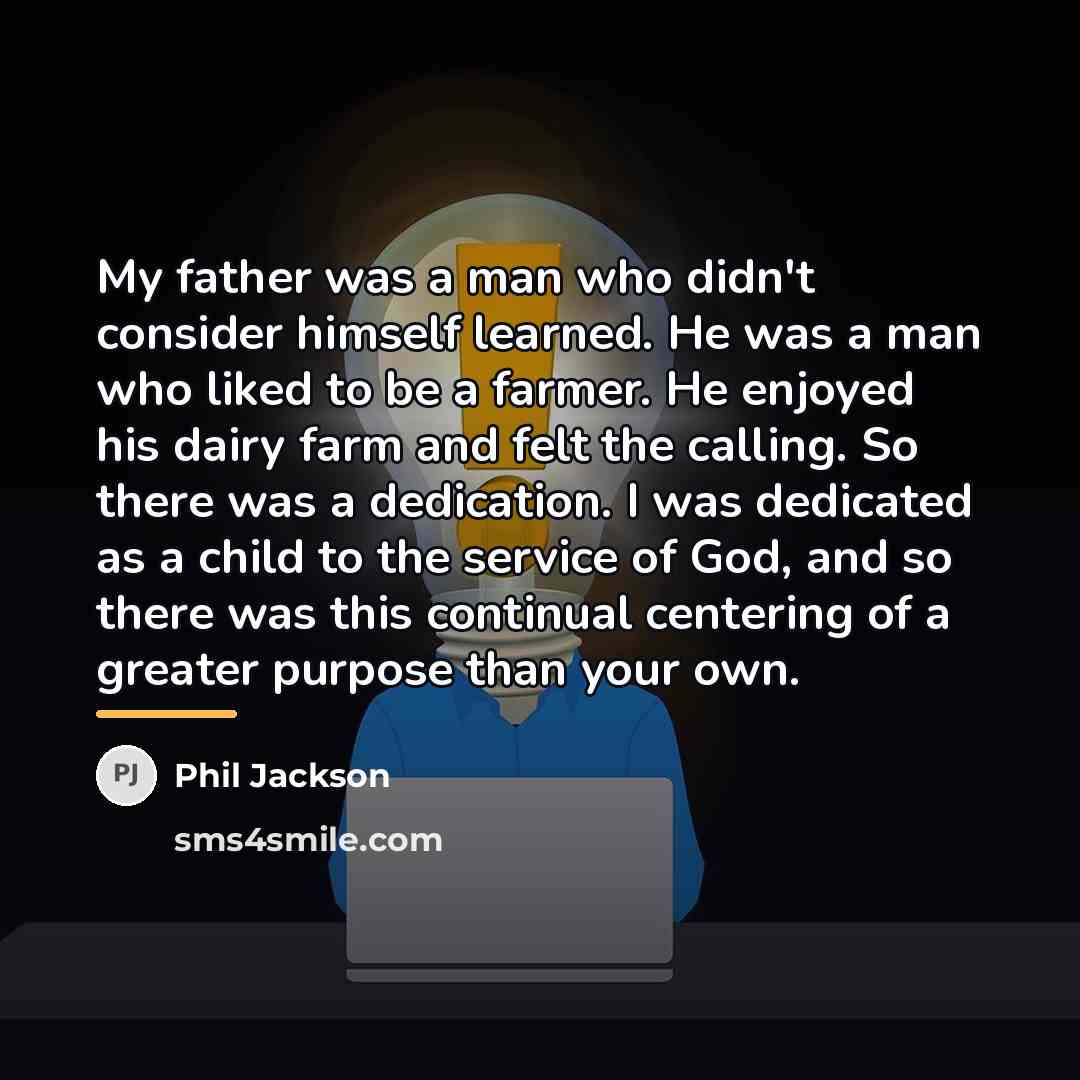 “My father was a man who didn't consider himself learned.…” quote by Phil Jackson