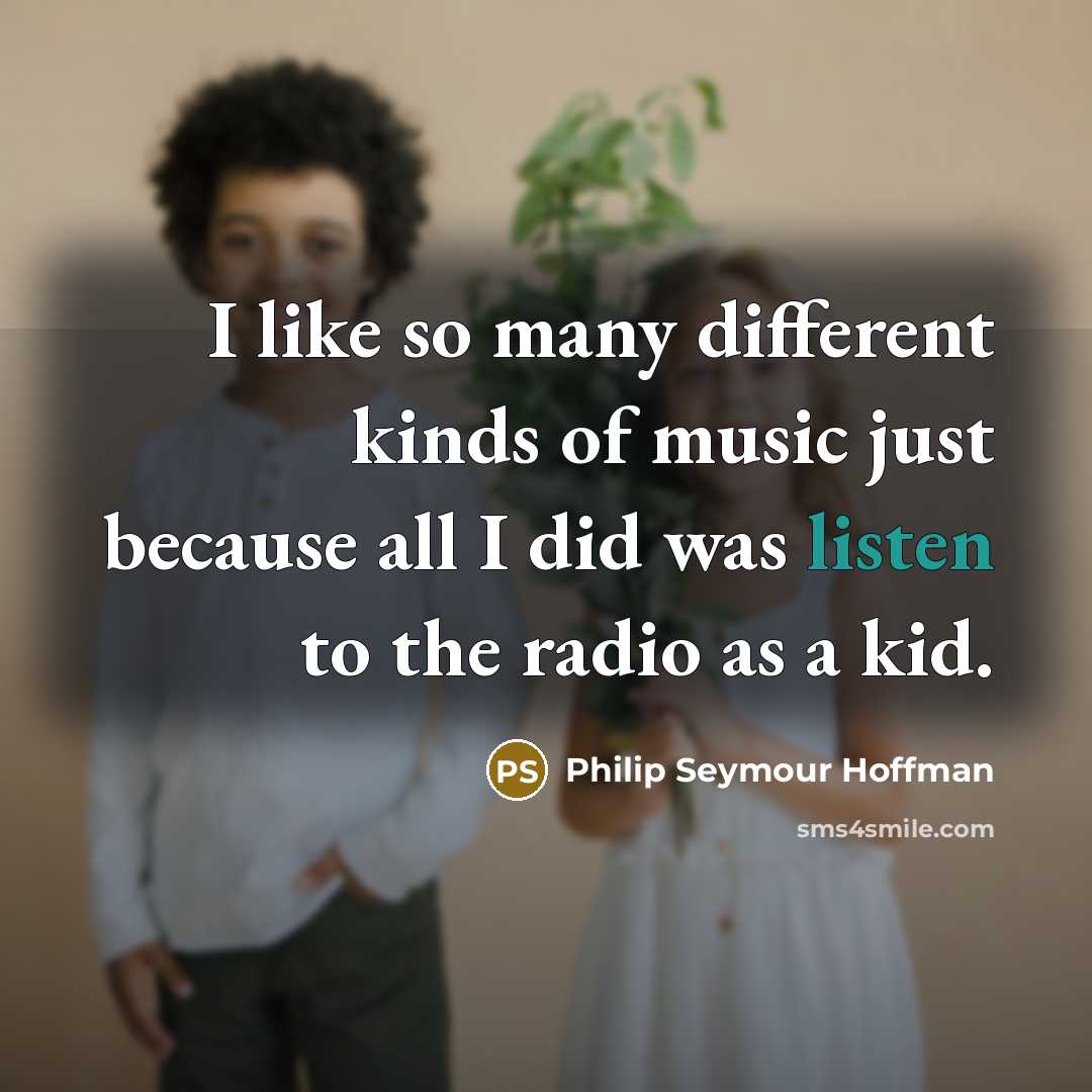 “I like so many different kinds of music just because…” quote by Philip Seymour Hoffman