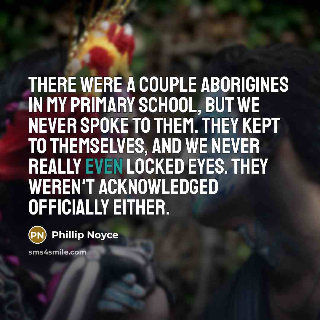 “There were a couple Aborigines in my primary school, but…” quote by Phillip Noyce