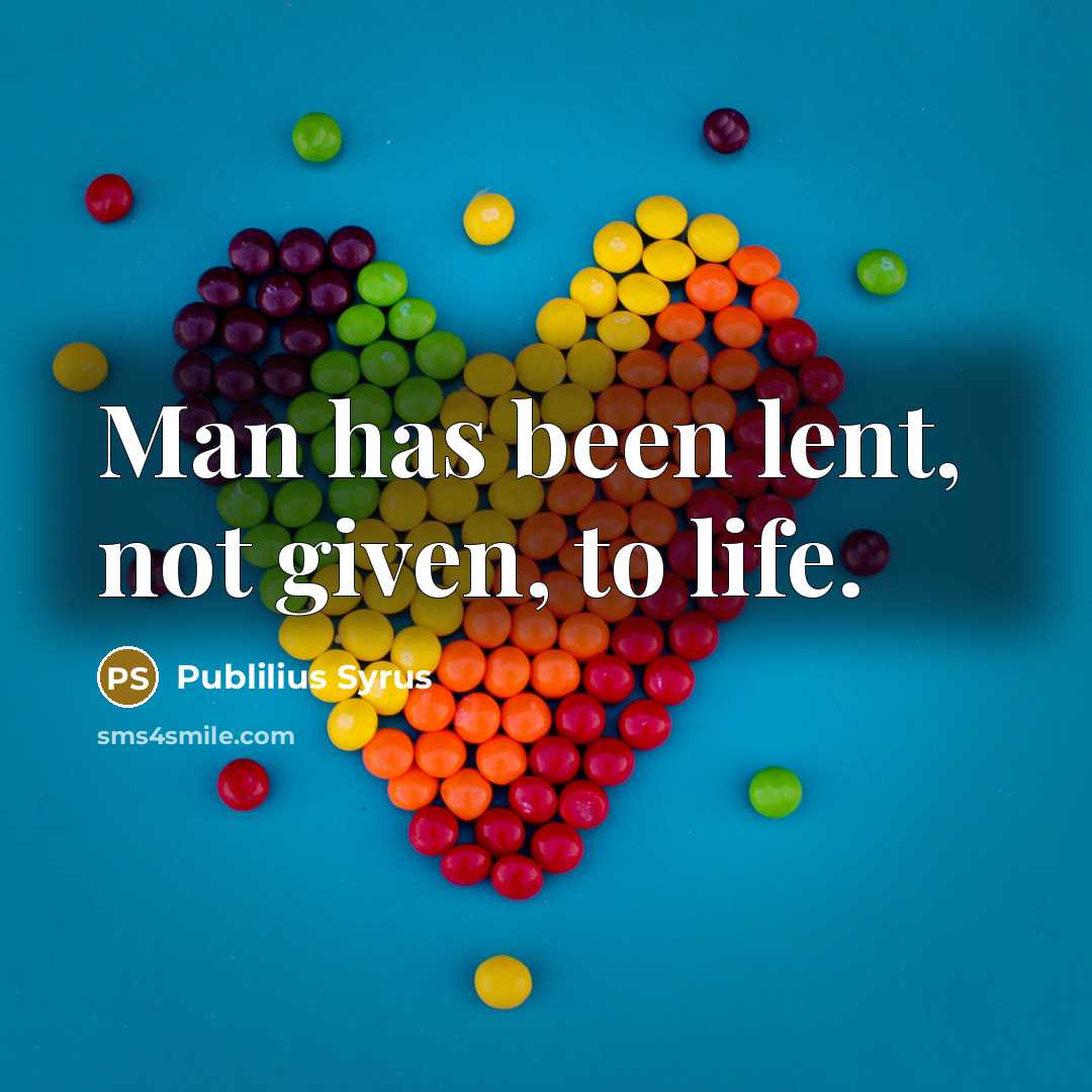 “Man has been lent, not given, to life.…” quote by Publilius Syrus