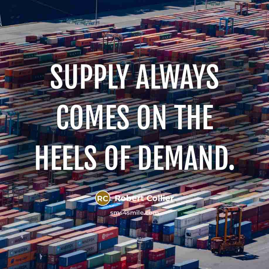 “Supply always comes on the heels of demand.…” quote by Robert Collier