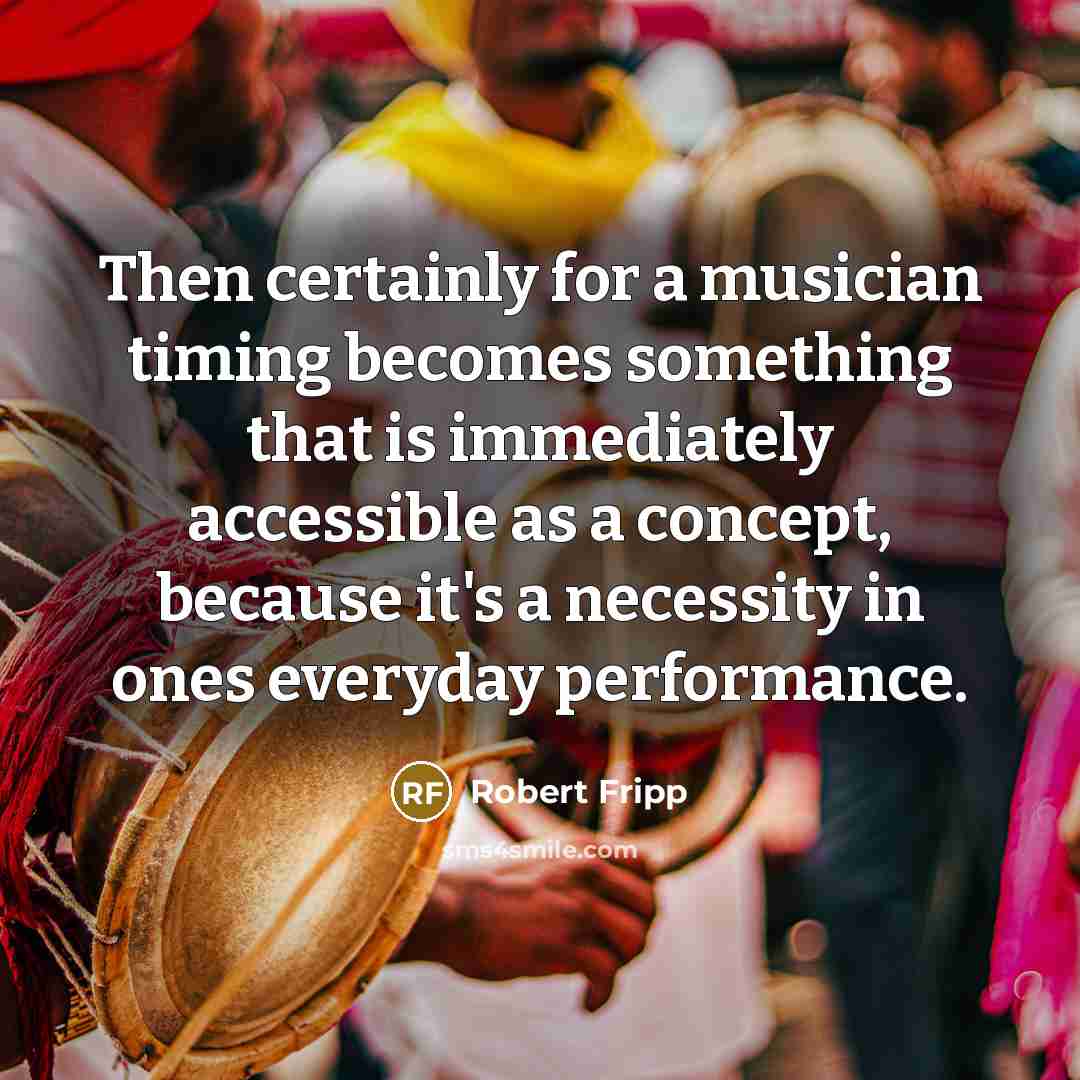 “Then certainly for a musician timing becomes something that is…” quote by Robert Fripp