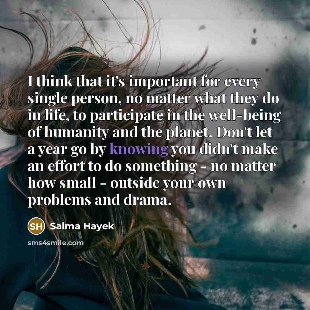 “I think that it's important for every single person, no…” quote by Salma Hayek