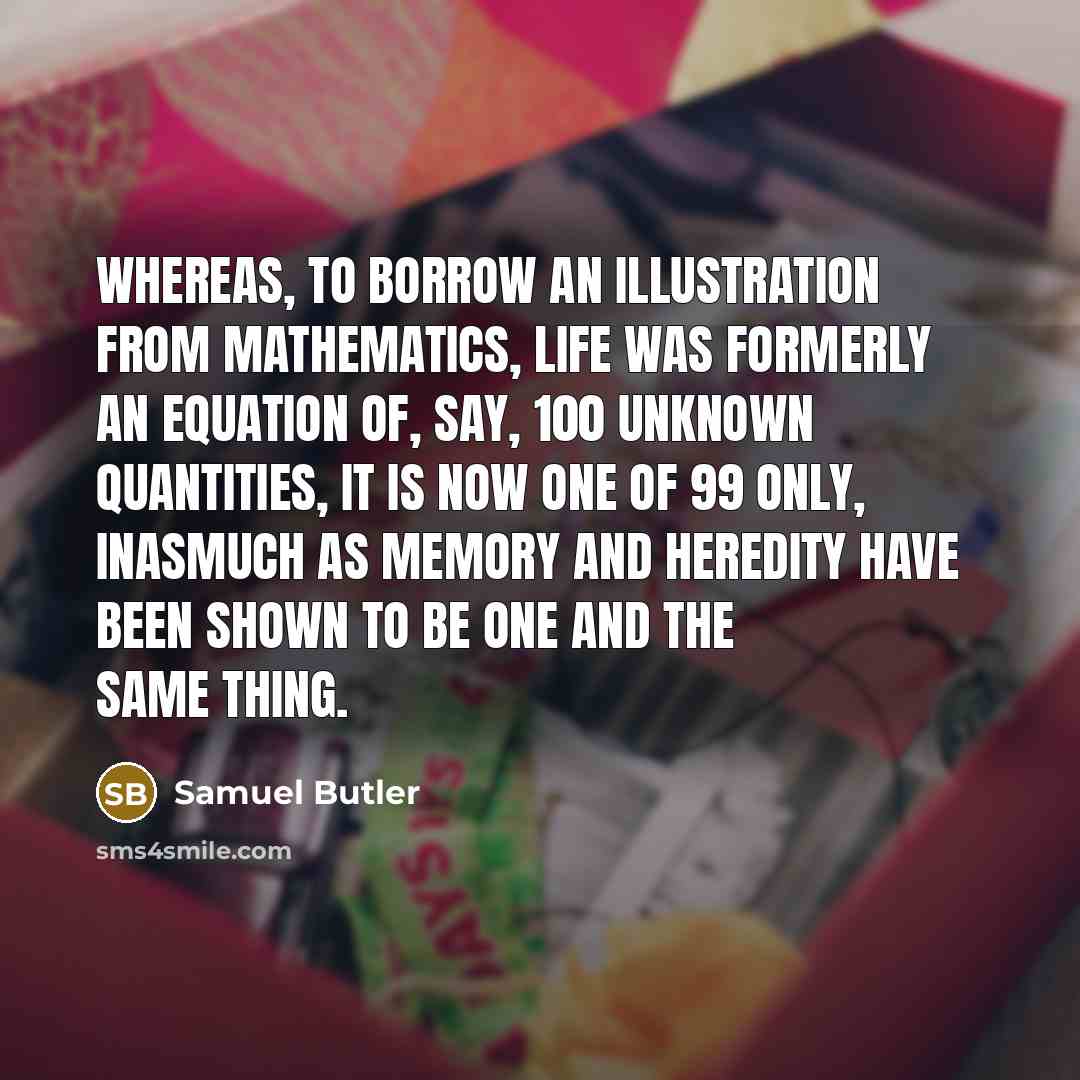 “Whereas, to borrow an illustration from mathematics, life was formerly…” quote by Samuel Butler