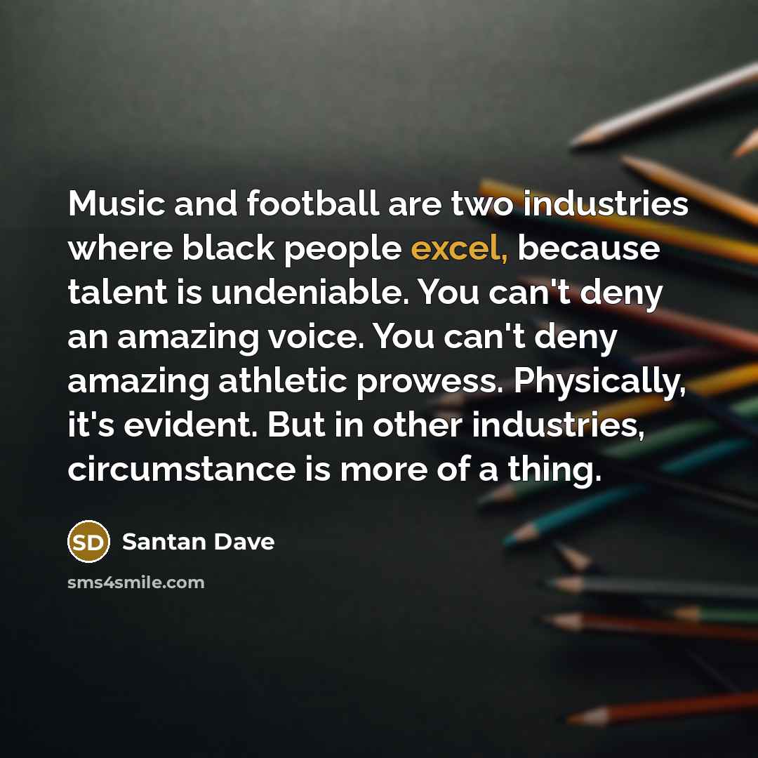 “Music and football are two industries where black people excel,…” quote by Santan Dave