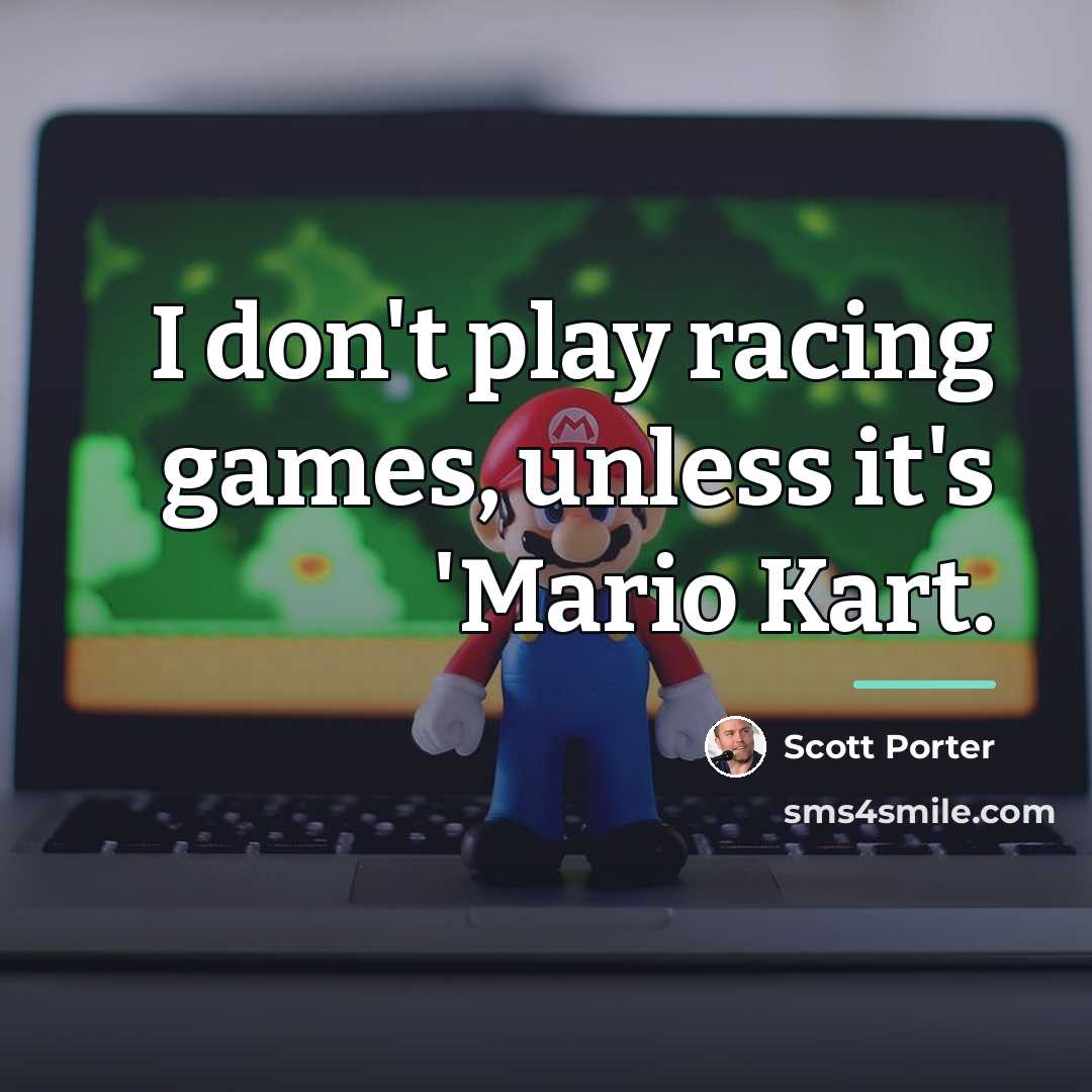 “I don't play racing games, unless it's 'Mario Kart.…” quote by Scott Porter