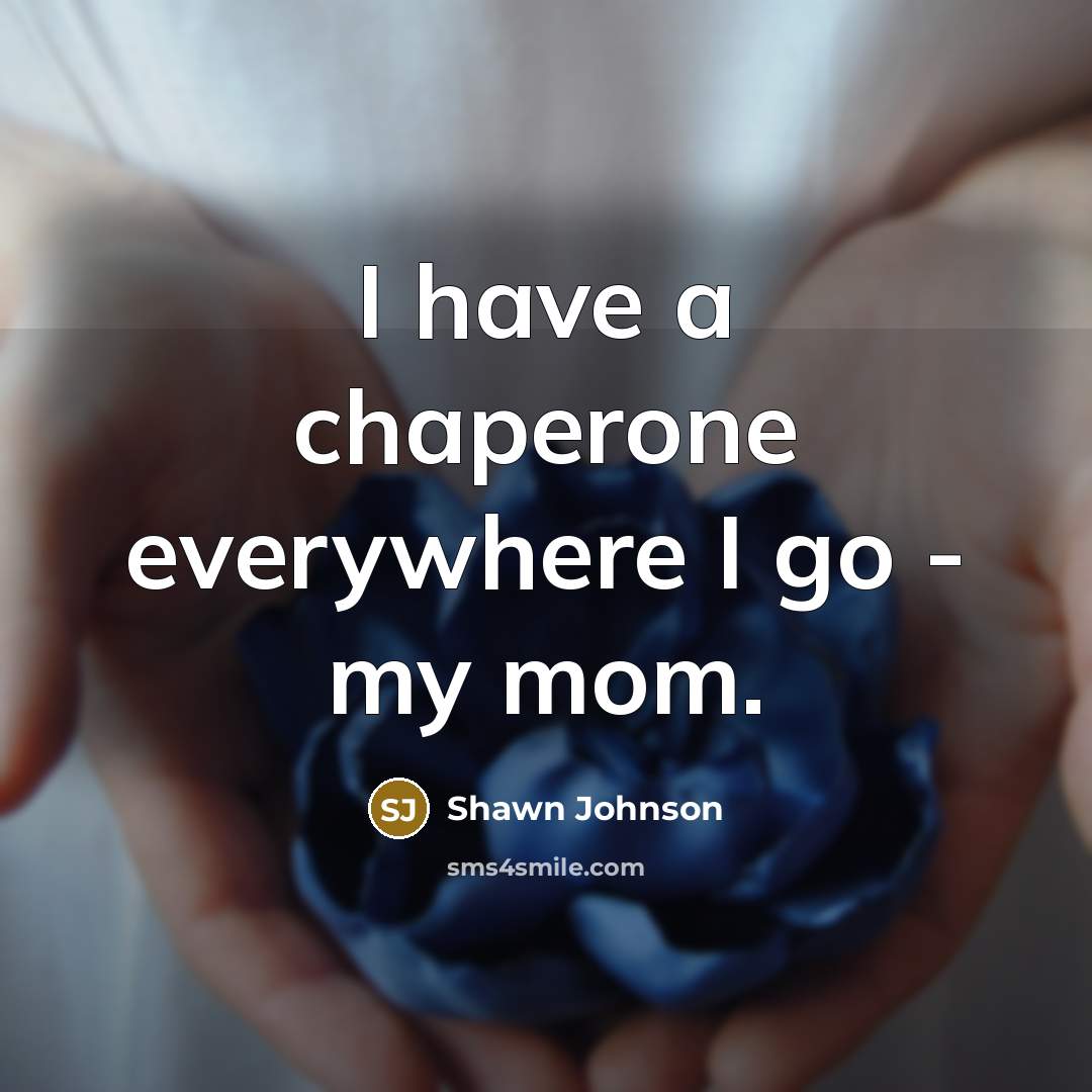 “I have a chaperone everywhere I go - my mom.…” quote by Shawn Johnson