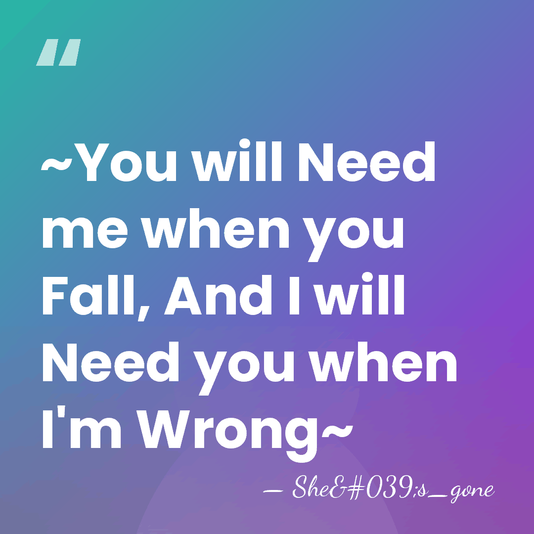 ~You will Need me when you Fall, And I will Need you&hellip; - She's_gone