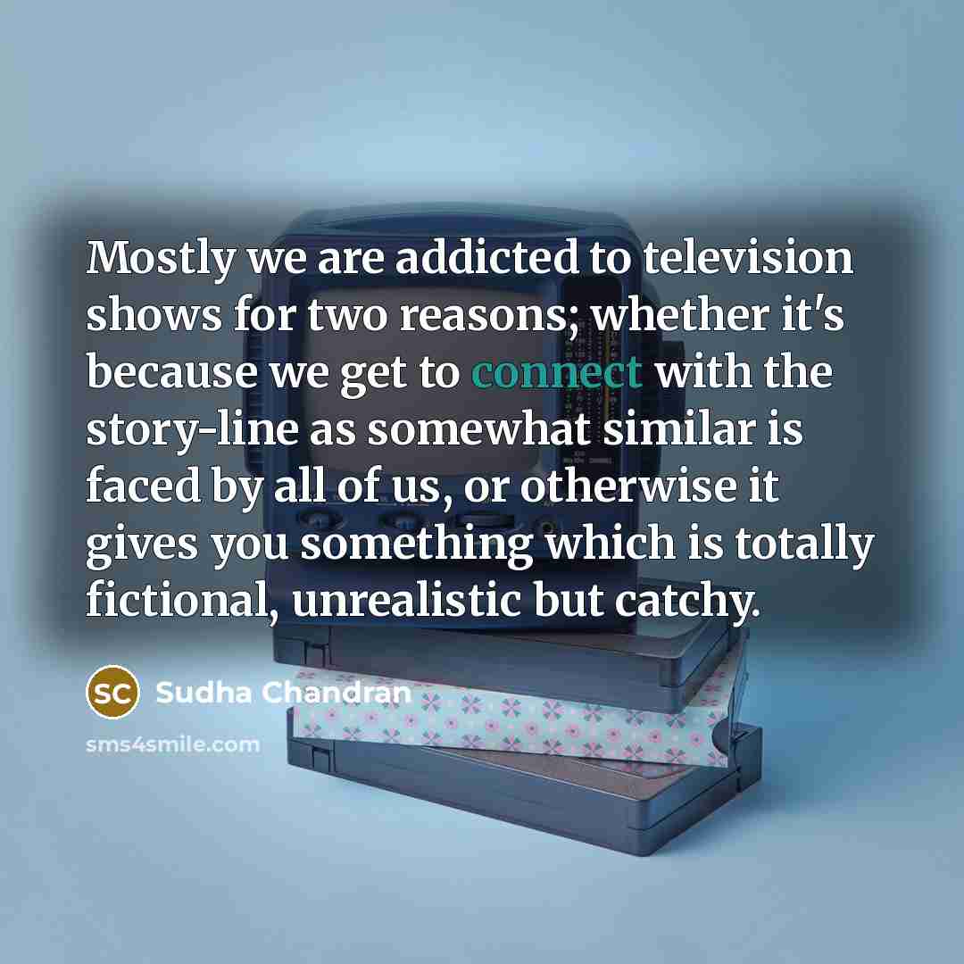 “Mostly we are addicted to television shows for two reasons;…” quote by Sudha Chandran