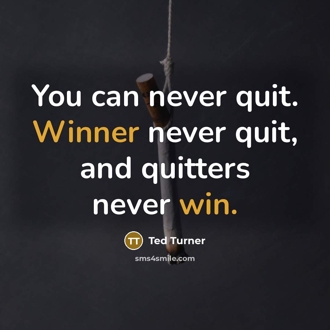 “You can never quit. Winner never quit, and quitters never win.” quote by Ted Turner
